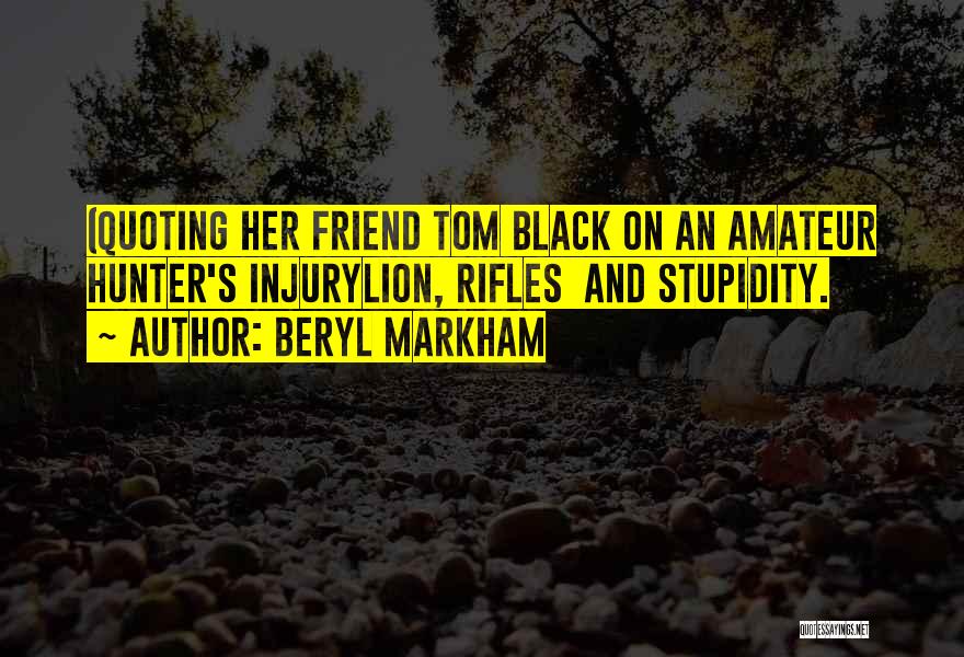 Beryl Markham Quotes: (quoting Her Friend Tom Black On An Amateur Hunter's Injurylion, Rifles And Stupidity.