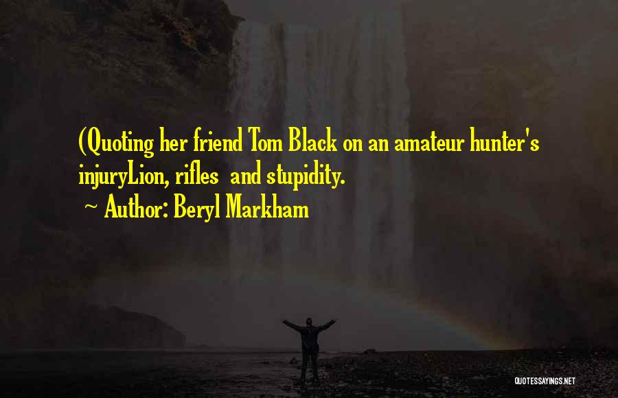 Beryl Markham Quotes: (quoting Her Friend Tom Black On An Amateur Hunter's Injurylion, Rifles And Stupidity.