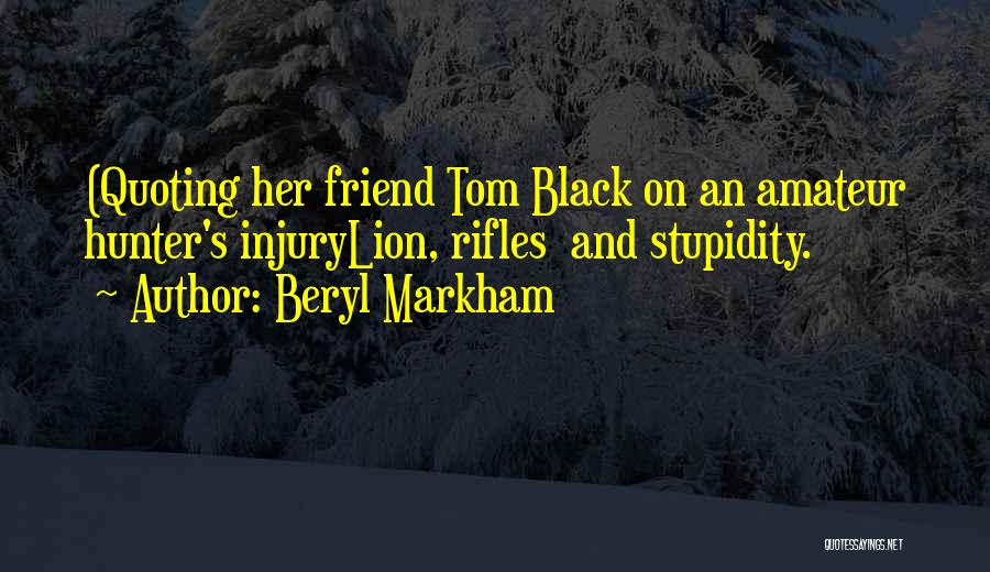 Beryl Markham Quotes: (quoting Her Friend Tom Black On An Amateur Hunter's Injurylion, Rifles And Stupidity.