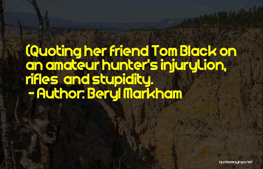 Beryl Markham Quotes: (quoting Her Friend Tom Black On An Amateur Hunter's Injurylion, Rifles And Stupidity.