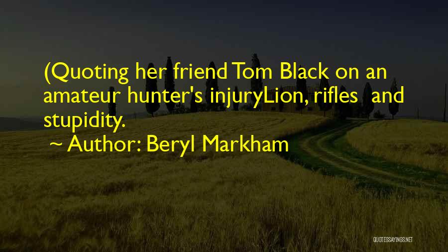 Beryl Markham Quotes: (quoting Her Friend Tom Black On An Amateur Hunter's Injurylion, Rifles And Stupidity.