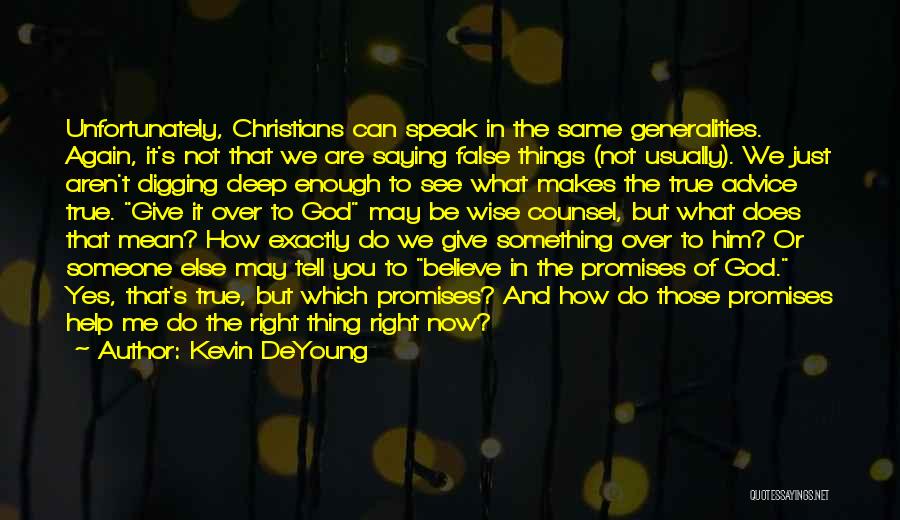 Kevin DeYoung Quotes: Unfortunately, Christians Can Speak In The Same Generalities. Again, It's Not That We Are Saying False Things (not Usually). We