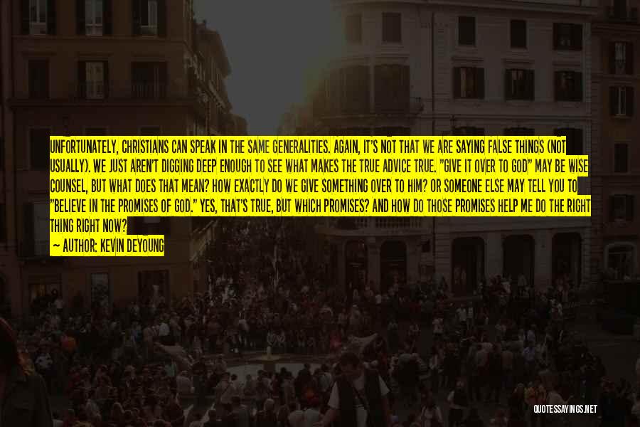 Kevin DeYoung Quotes: Unfortunately, Christians Can Speak In The Same Generalities. Again, It's Not That We Are Saying False Things (not Usually). We