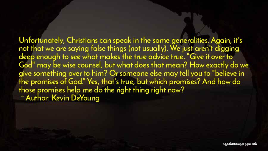 Kevin DeYoung Quotes: Unfortunately, Christians Can Speak In The Same Generalities. Again, It's Not That We Are Saying False Things (not Usually). We