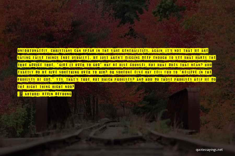 Kevin DeYoung Quotes: Unfortunately, Christians Can Speak In The Same Generalities. Again, It's Not That We Are Saying False Things (not Usually). We