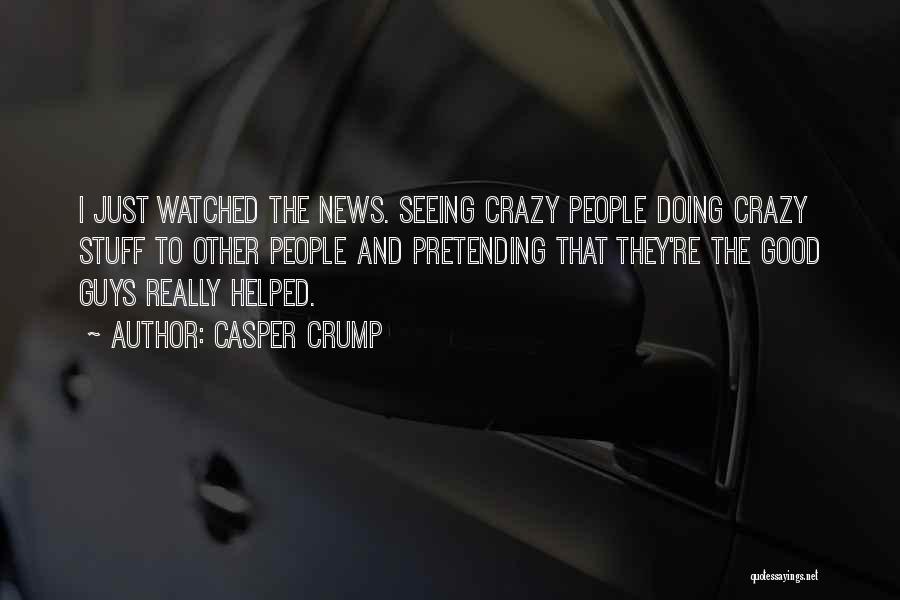 Casper Crump Quotes: I Just Watched The News. Seeing Crazy People Doing Crazy Stuff To Other People And Pretending That They're The Good