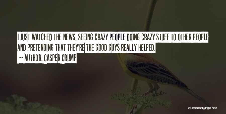 Casper Crump Quotes: I Just Watched The News. Seeing Crazy People Doing Crazy Stuff To Other People And Pretending That They're The Good