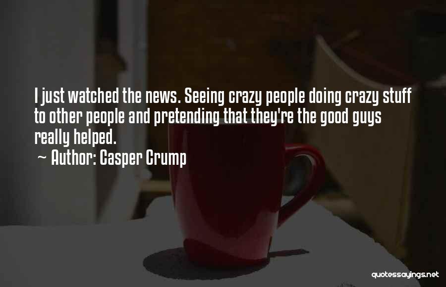 Casper Crump Quotes: I Just Watched The News. Seeing Crazy People Doing Crazy Stuff To Other People And Pretending That They're The Good