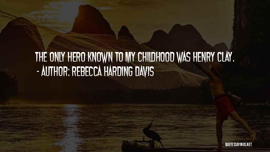 Rebecca Harding Davis Quotes: The Only Hero Known To My Childhood Was Henry Clay.