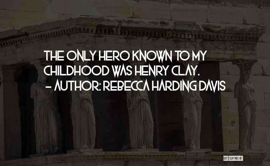 Rebecca Harding Davis Quotes: The Only Hero Known To My Childhood Was Henry Clay.