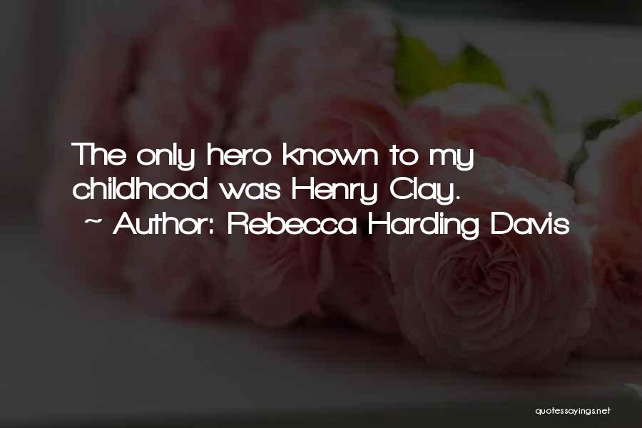 Rebecca Harding Davis Quotes: The Only Hero Known To My Childhood Was Henry Clay.