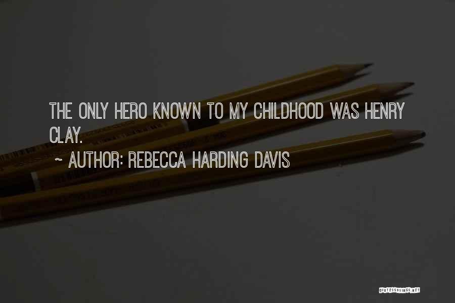 Rebecca Harding Davis Quotes: The Only Hero Known To My Childhood Was Henry Clay.