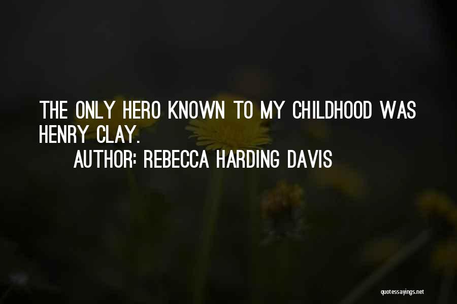 Rebecca Harding Davis Quotes: The Only Hero Known To My Childhood Was Henry Clay.