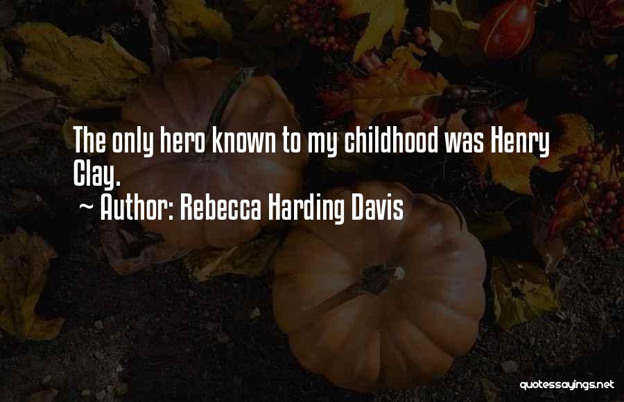 Rebecca Harding Davis Quotes: The Only Hero Known To My Childhood Was Henry Clay.