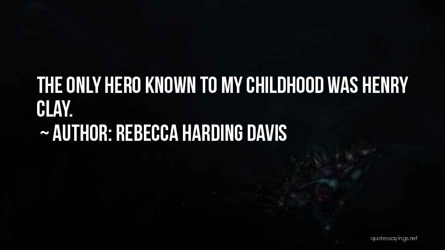 Rebecca Harding Davis Quotes: The Only Hero Known To My Childhood Was Henry Clay.