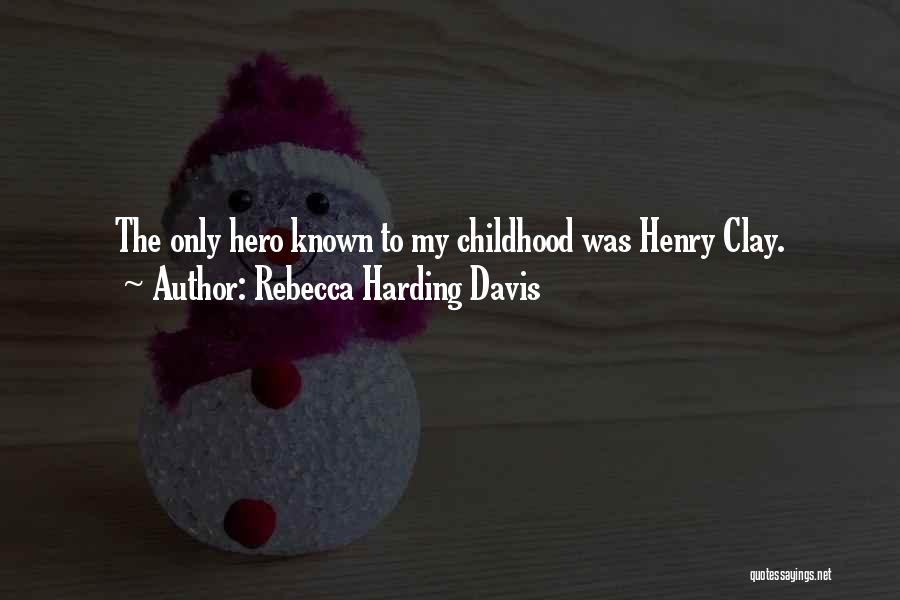 Rebecca Harding Davis Quotes: The Only Hero Known To My Childhood Was Henry Clay.