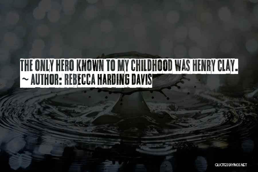 Rebecca Harding Davis Quotes: The Only Hero Known To My Childhood Was Henry Clay.