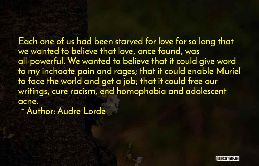 Audre Lorde Quotes: Each One Of Us Had Been Starved For Love For So Long That We Wanted To Believe That Love, Once