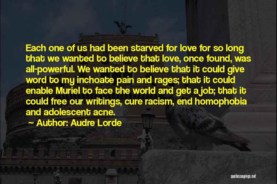 Audre Lorde Quotes: Each One Of Us Had Been Starved For Love For So Long That We Wanted To Believe That Love, Once