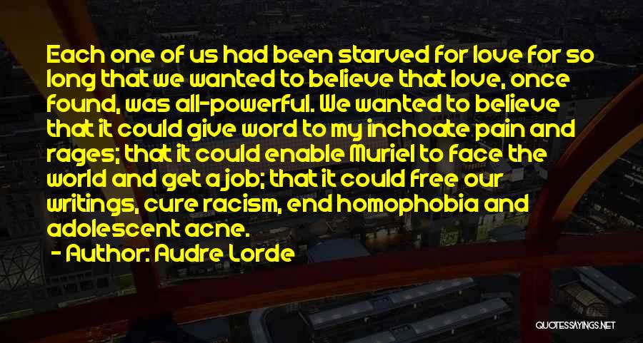 Audre Lorde Quotes: Each One Of Us Had Been Starved For Love For So Long That We Wanted To Believe That Love, Once