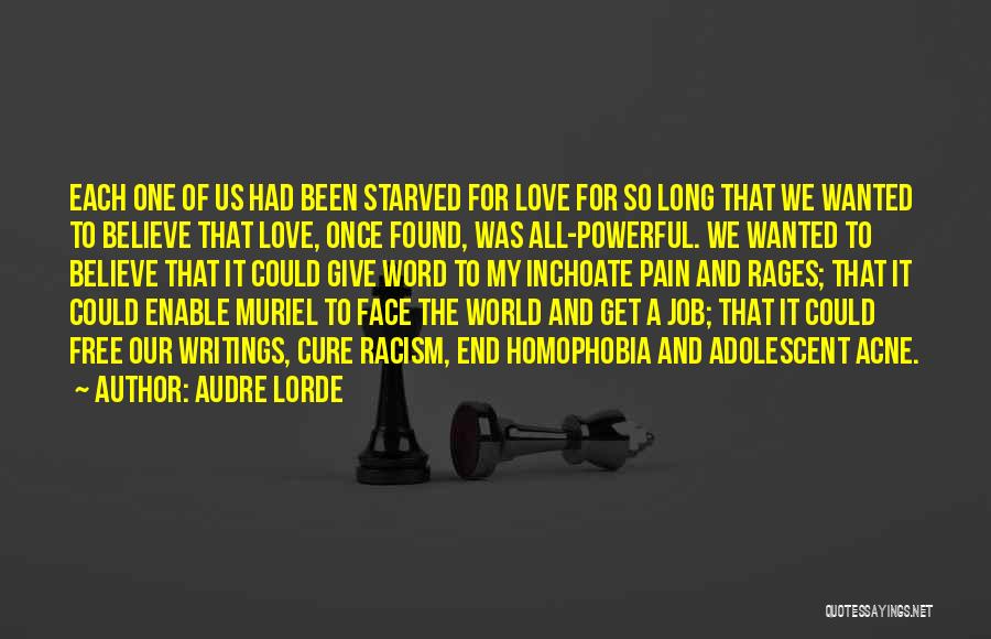 Audre Lorde Quotes: Each One Of Us Had Been Starved For Love For So Long That We Wanted To Believe That Love, Once