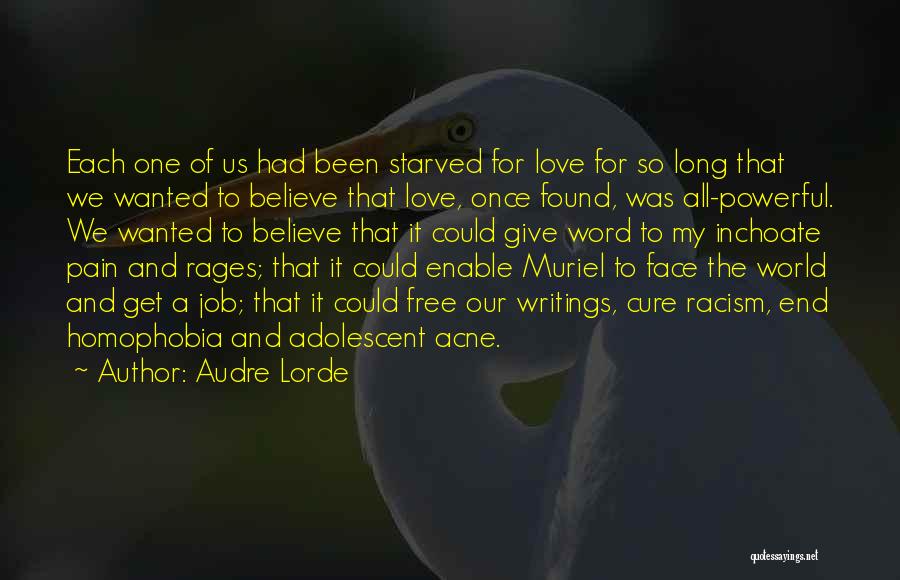 Audre Lorde Quotes: Each One Of Us Had Been Starved For Love For So Long That We Wanted To Believe That Love, Once
