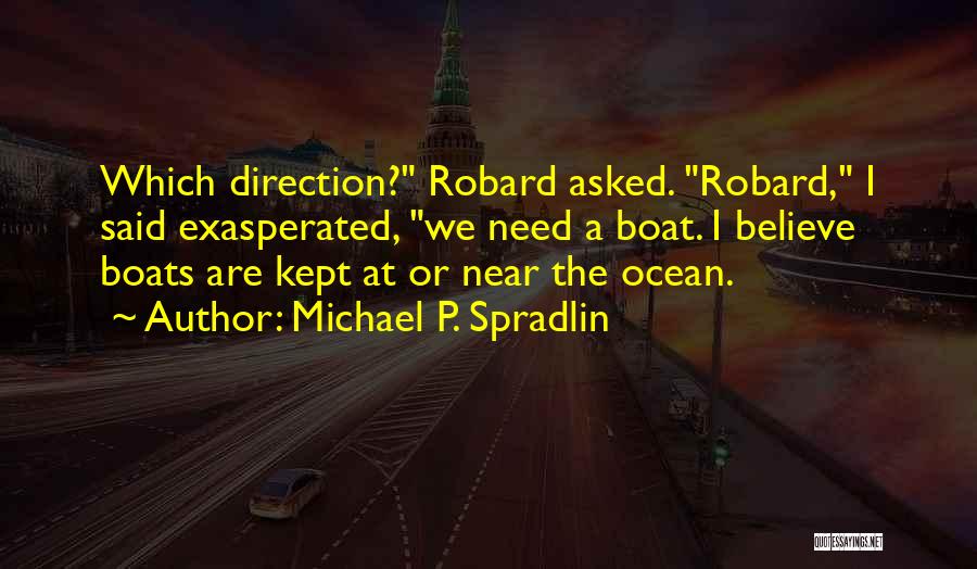 Michael P. Spradlin Quotes: Which Direction? Robard Asked. Robard, I Said Exasperated, We Need A Boat. I Believe Boats Are Kept At Or Near