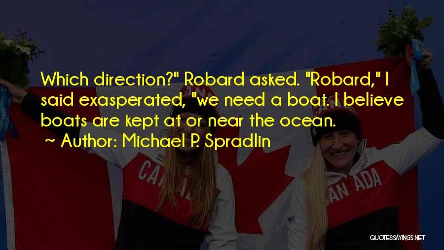 Michael P. Spradlin Quotes: Which Direction? Robard Asked. Robard, I Said Exasperated, We Need A Boat. I Believe Boats Are Kept At Or Near