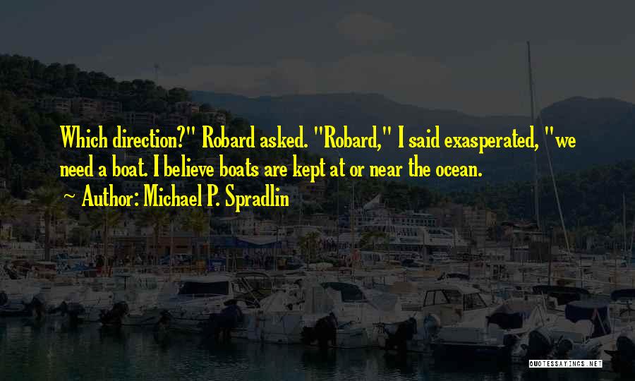 Michael P. Spradlin Quotes: Which Direction? Robard Asked. Robard, I Said Exasperated, We Need A Boat. I Believe Boats Are Kept At Or Near