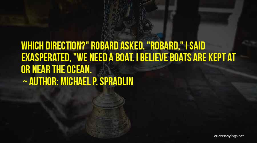 Michael P. Spradlin Quotes: Which Direction? Robard Asked. Robard, I Said Exasperated, We Need A Boat. I Believe Boats Are Kept At Or Near