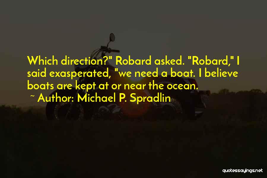 Michael P. Spradlin Quotes: Which Direction? Robard Asked. Robard, I Said Exasperated, We Need A Boat. I Believe Boats Are Kept At Or Near