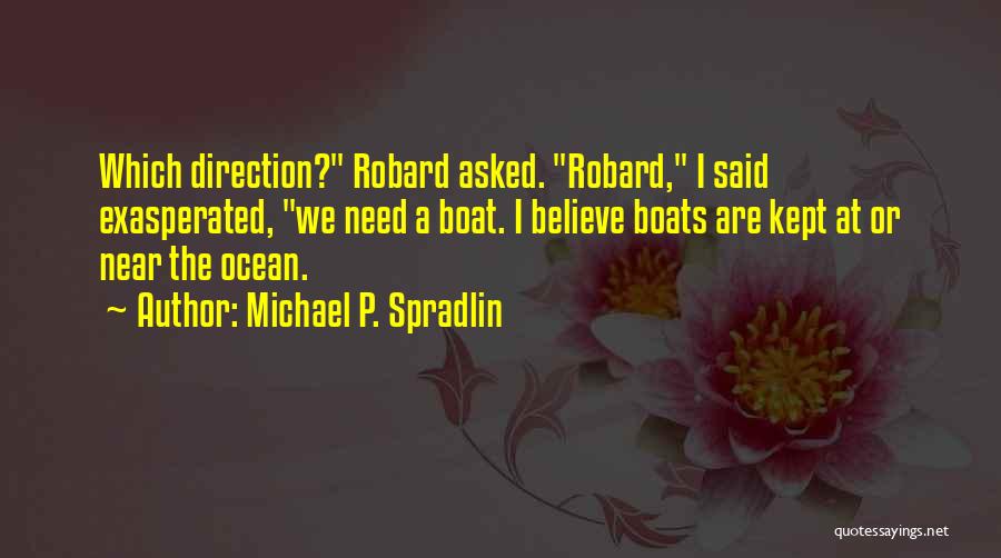 Michael P. Spradlin Quotes: Which Direction? Robard Asked. Robard, I Said Exasperated, We Need A Boat. I Believe Boats Are Kept At Or Near