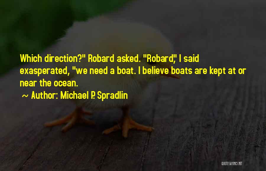 Michael P. Spradlin Quotes: Which Direction? Robard Asked. Robard, I Said Exasperated, We Need A Boat. I Believe Boats Are Kept At Or Near