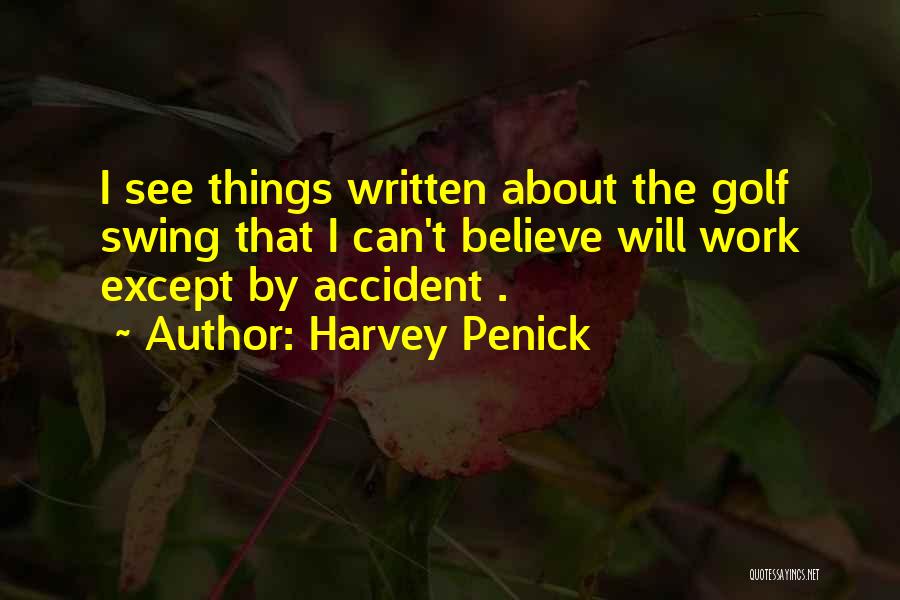 Harvey Penick Quotes: I See Things Written About The Golf Swing That I Can't Believe Will Work Except By Accident .