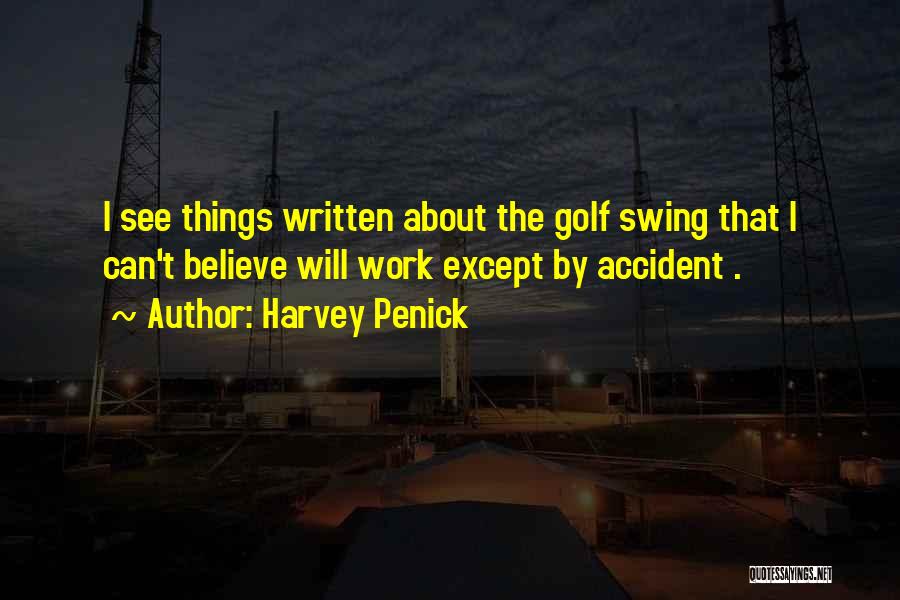 Harvey Penick Quotes: I See Things Written About The Golf Swing That I Can't Believe Will Work Except By Accident .