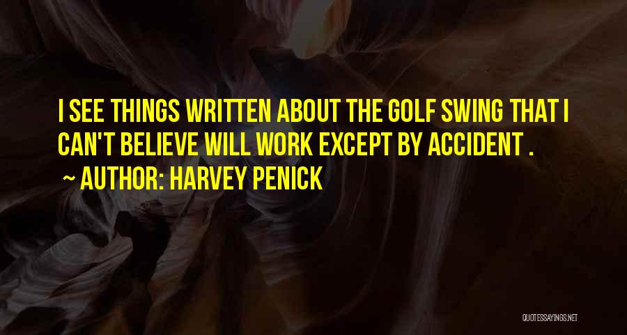 Harvey Penick Quotes: I See Things Written About The Golf Swing That I Can't Believe Will Work Except By Accident .