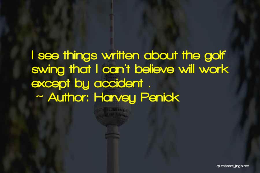 Harvey Penick Quotes: I See Things Written About The Golf Swing That I Can't Believe Will Work Except By Accident .