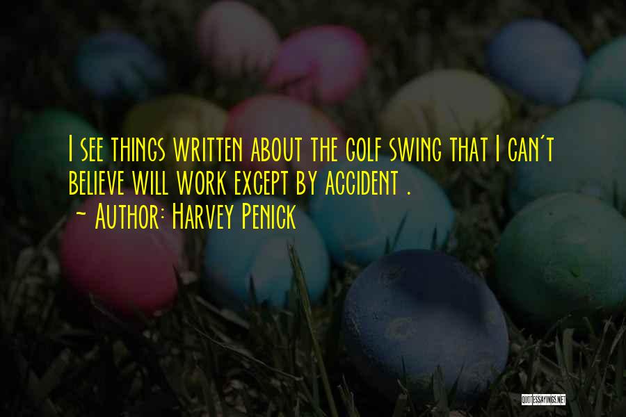 Harvey Penick Quotes: I See Things Written About The Golf Swing That I Can't Believe Will Work Except By Accident .