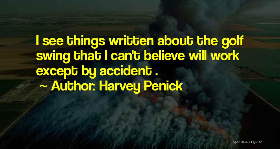 Harvey Penick Quotes: I See Things Written About The Golf Swing That I Can't Believe Will Work Except By Accident .