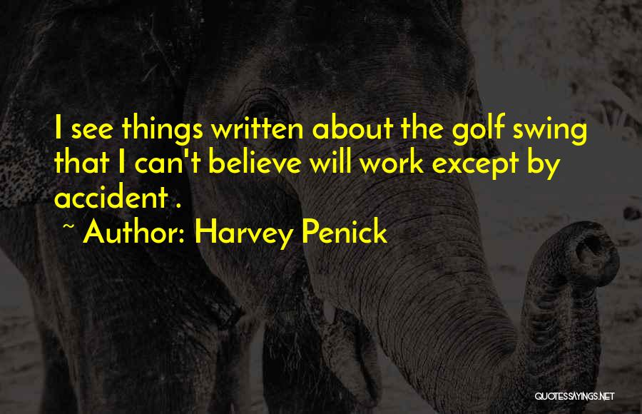 Harvey Penick Quotes: I See Things Written About The Golf Swing That I Can't Believe Will Work Except By Accident .