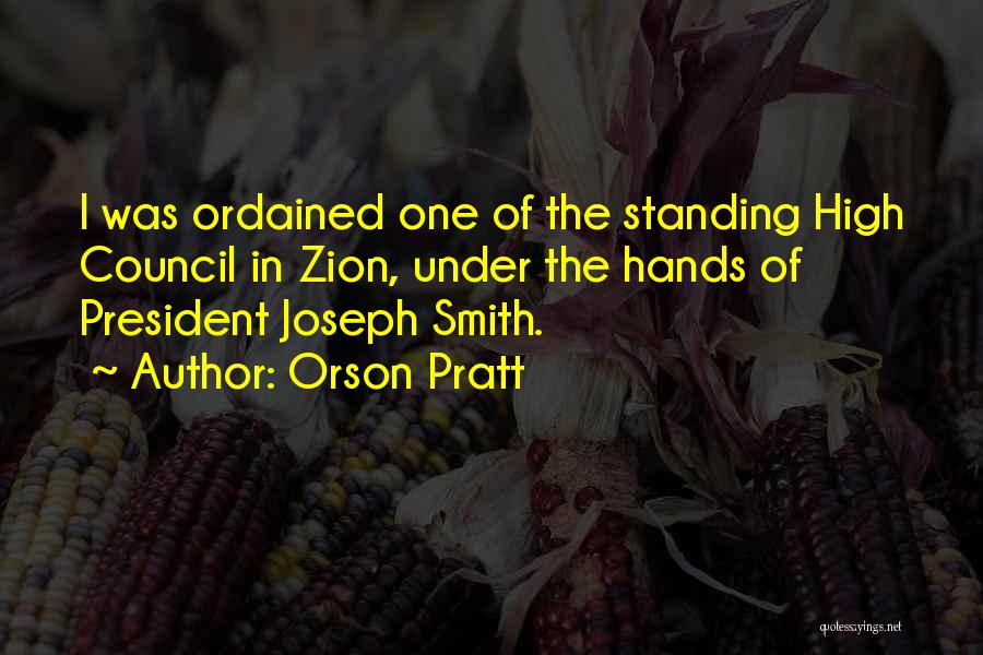 Orson Pratt Quotes: I Was Ordained One Of The Standing High Council In Zion, Under The Hands Of President Joseph Smith.