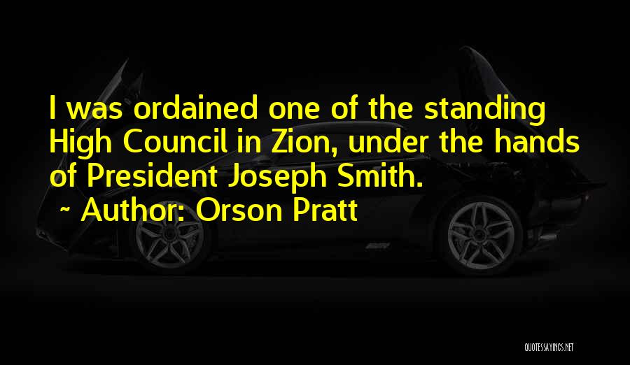 Orson Pratt Quotes: I Was Ordained One Of The Standing High Council In Zion, Under The Hands Of President Joseph Smith.