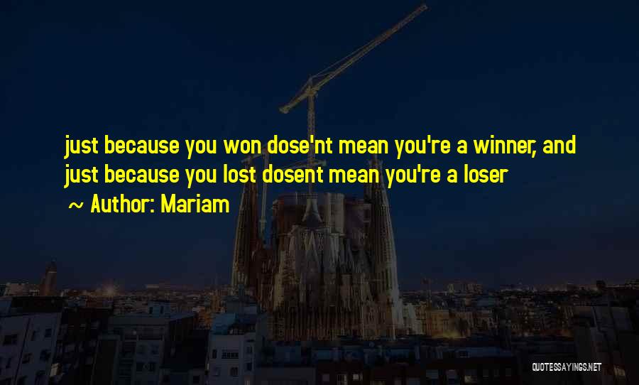 Mariam Quotes: Just Because You Won Dose'nt Mean You're A Winner, And Just Because You Lost Dosent Mean You're A Loser