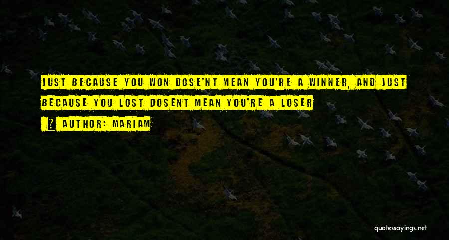 Mariam Quotes: Just Because You Won Dose'nt Mean You're A Winner, And Just Because You Lost Dosent Mean You're A Loser