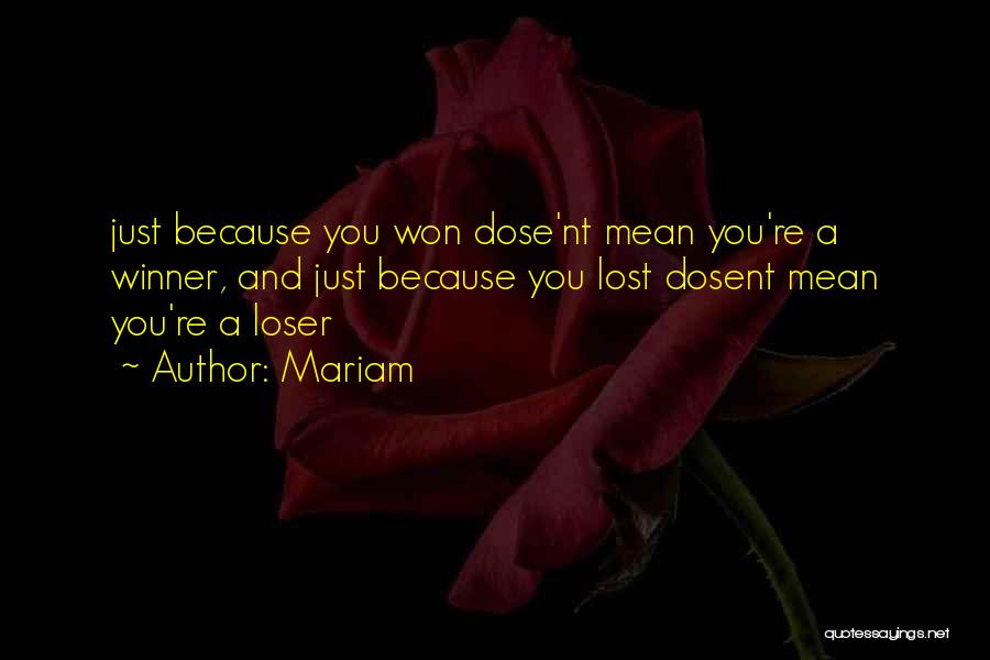 Mariam Quotes: Just Because You Won Dose'nt Mean You're A Winner, And Just Because You Lost Dosent Mean You're A Loser