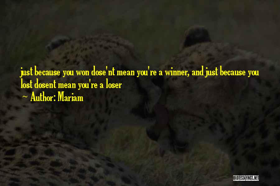 Mariam Quotes: Just Because You Won Dose'nt Mean You're A Winner, And Just Because You Lost Dosent Mean You're A Loser