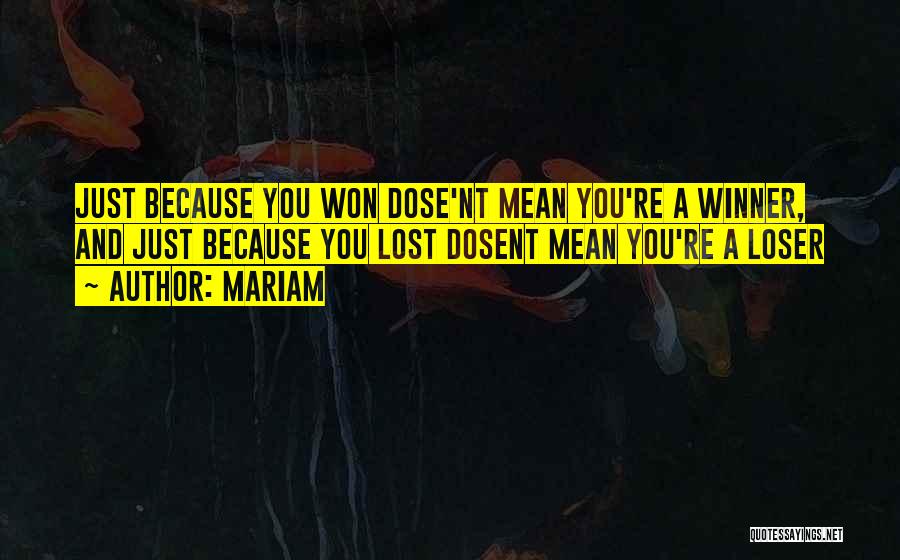 Mariam Quotes: Just Because You Won Dose'nt Mean You're A Winner, And Just Because You Lost Dosent Mean You're A Loser