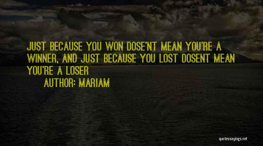 Mariam Quotes: Just Because You Won Dose'nt Mean You're A Winner, And Just Because You Lost Dosent Mean You're A Loser