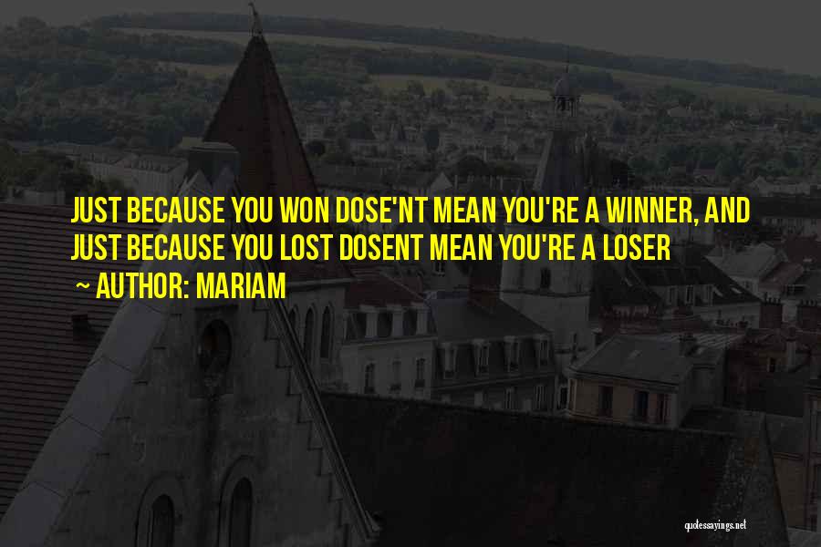 Mariam Quotes: Just Because You Won Dose'nt Mean You're A Winner, And Just Because You Lost Dosent Mean You're A Loser