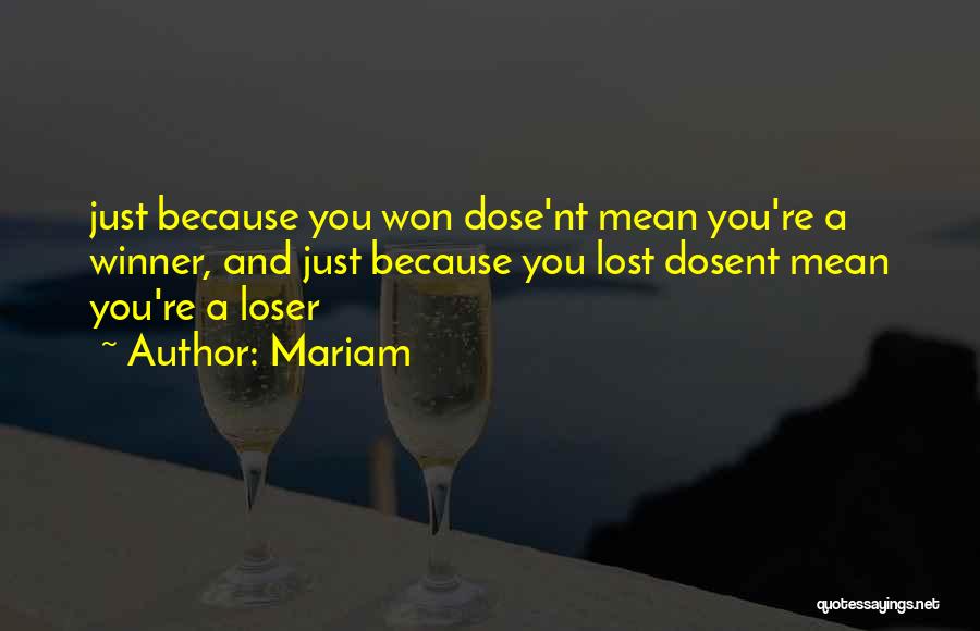 Mariam Quotes: Just Because You Won Dose'nt Mean You're A Winner, And Just Because You Lost Dosent Mean You're A Loser